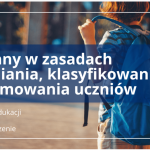 Zmiany w zasadach oceniania, klasyfikowania i promowania uczniów – podpisane rozporządzenie